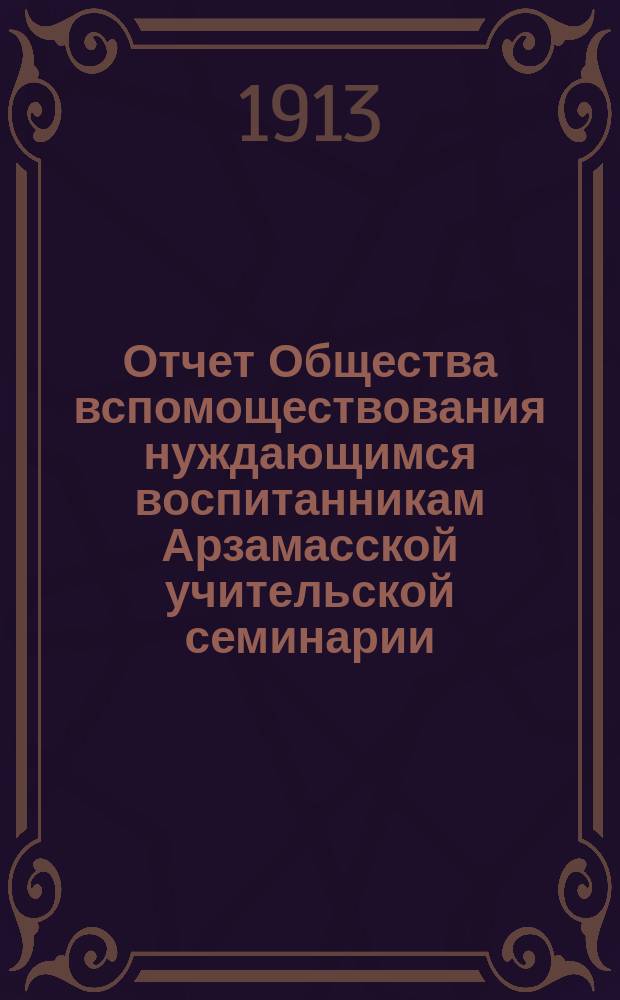 Отчет Общества вспомоществования нуждающимся воспитанникам Арзамасской учительской семинарии... ... за 1912 год