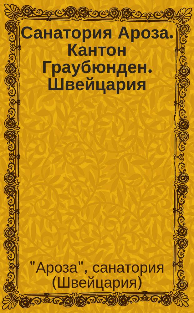 Санатория Ароза. Кантон Граубюнден. Швейцария : Лечебница для легоч. больных и хирург. туберкулеза