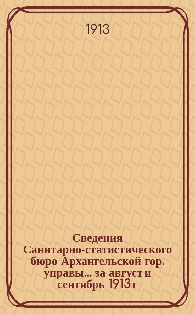 Сведения Санитарно-статистического бюро Архангельской гор. управы... ... за август и сентябрь 1913 г.