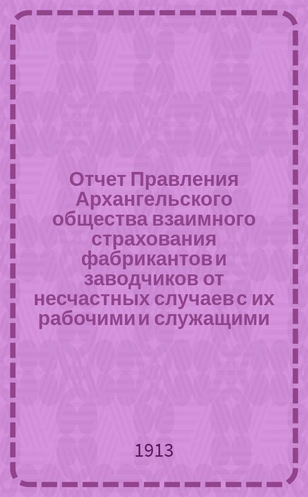 Отчет Правления Архангельского общества взаимного страхования фабрикантов и заводчиков от несчастных случаев с их рабочими и служащими...