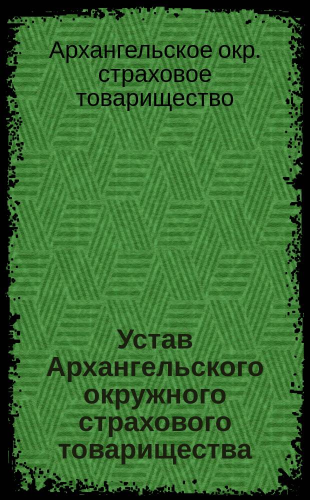 Устав Архангельского окружного страхового товарищества : Утв. 16 нояб. 1913 г.