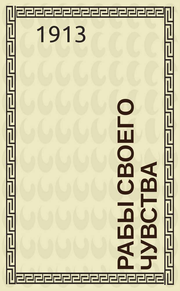 Рабы своего чувства : Драма-роман в 3-х актах А. Архипова