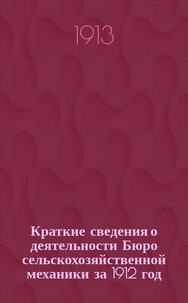... Краткие сведения о деятельности Бюро сельскохозяйственной механики за 1912 год