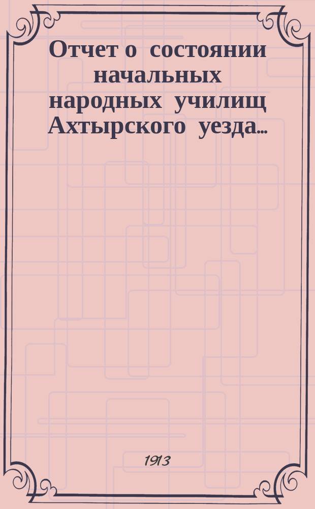 Отчет о состоянии начальных народных училищ Ахтырского уезда...
