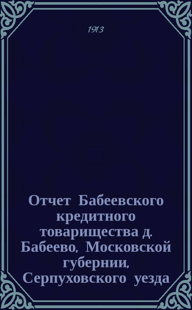 Отчет Бабеевского кредитного товарищества д. Бабеево, Московской губернии, Серпуховского уезда, Киясовской волости : (По списку Упр. м. кр. № 2825)... ... за 1912 г.