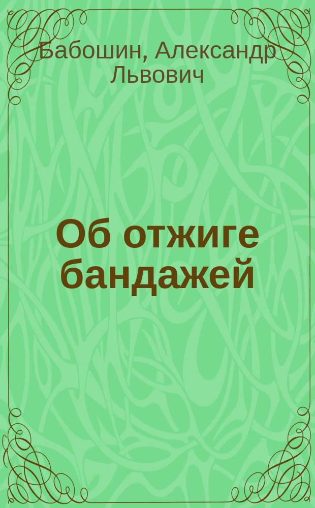 Об отжиге бандажей : Доложено на Съезде инженеров Отдела в Москве 12 сент. 1913 г. и в Рус. металлург. о-ве 17 окт. 1913 г.
