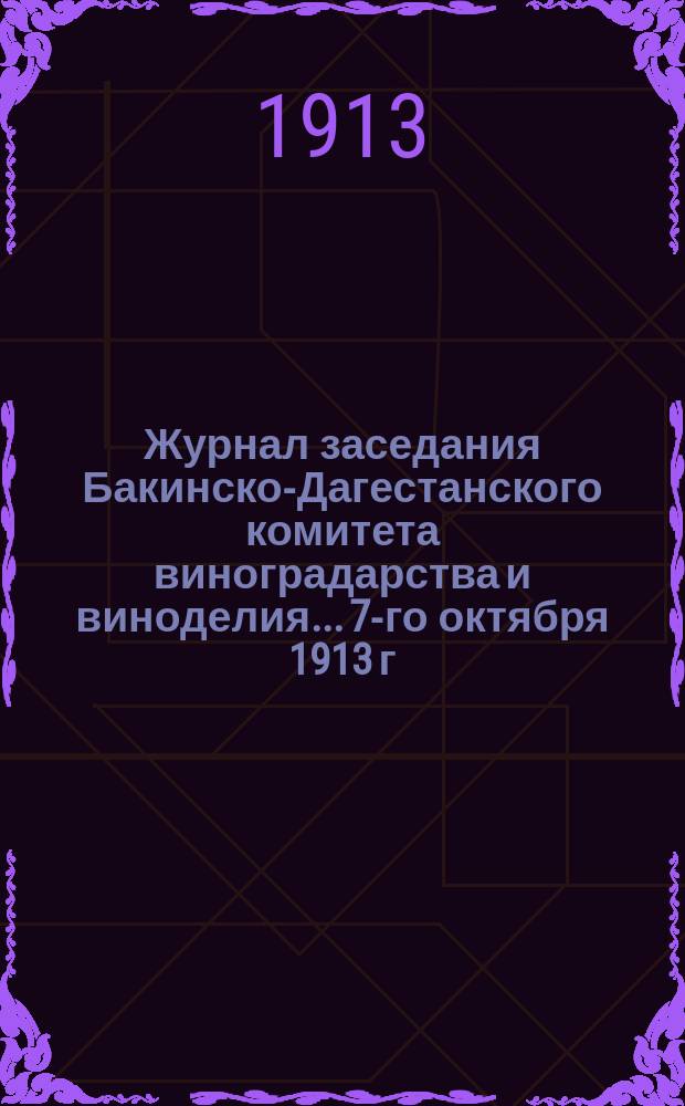 Журнал заседания Бакинско-Дагестанского комитета виноградарства и виноделия... 7-го октября 1913 г.