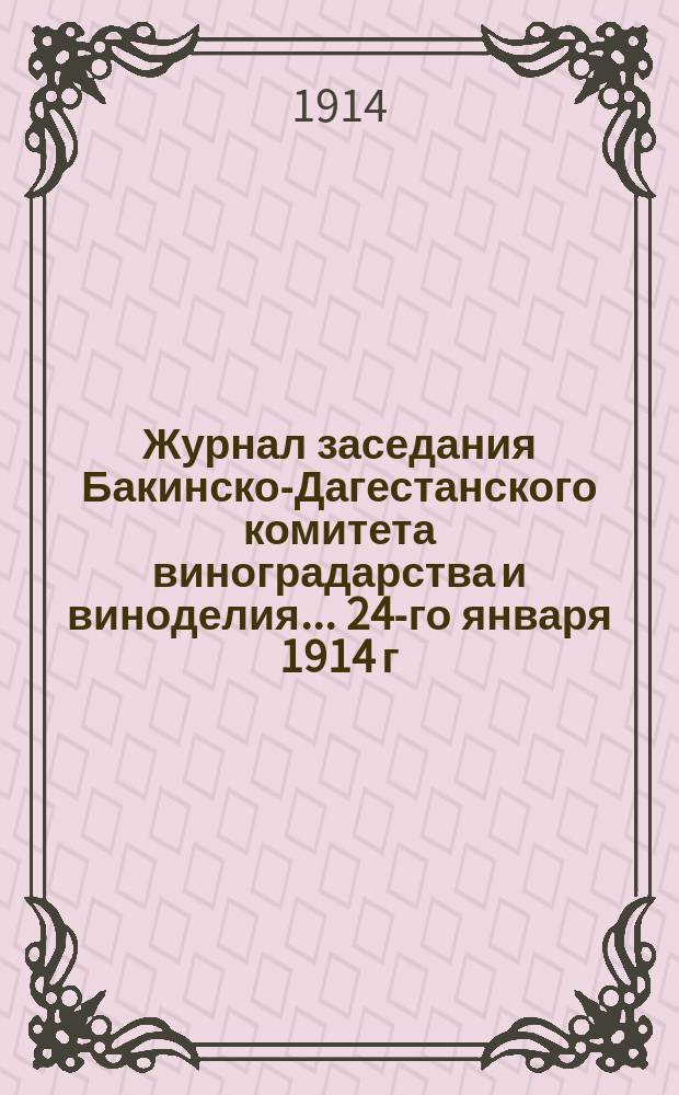 Журнал заседания Бакинско-Дагестанского комитета виноградарства и виноделия... 24-го января 1914 г.