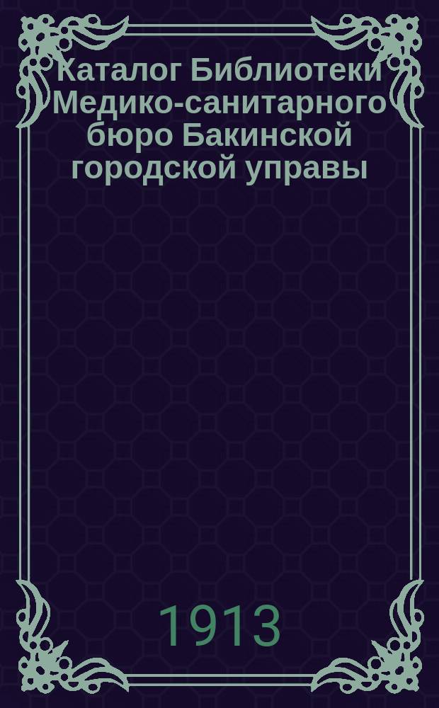 Каталог Библиотеки Медико-санитарного бюро Бакинской городской управы : Вып. 1. Вып. 1