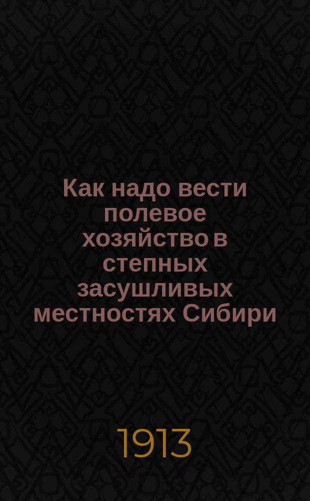 Как надо вести полевое хозяйство в степных засушливых местностях Сибири