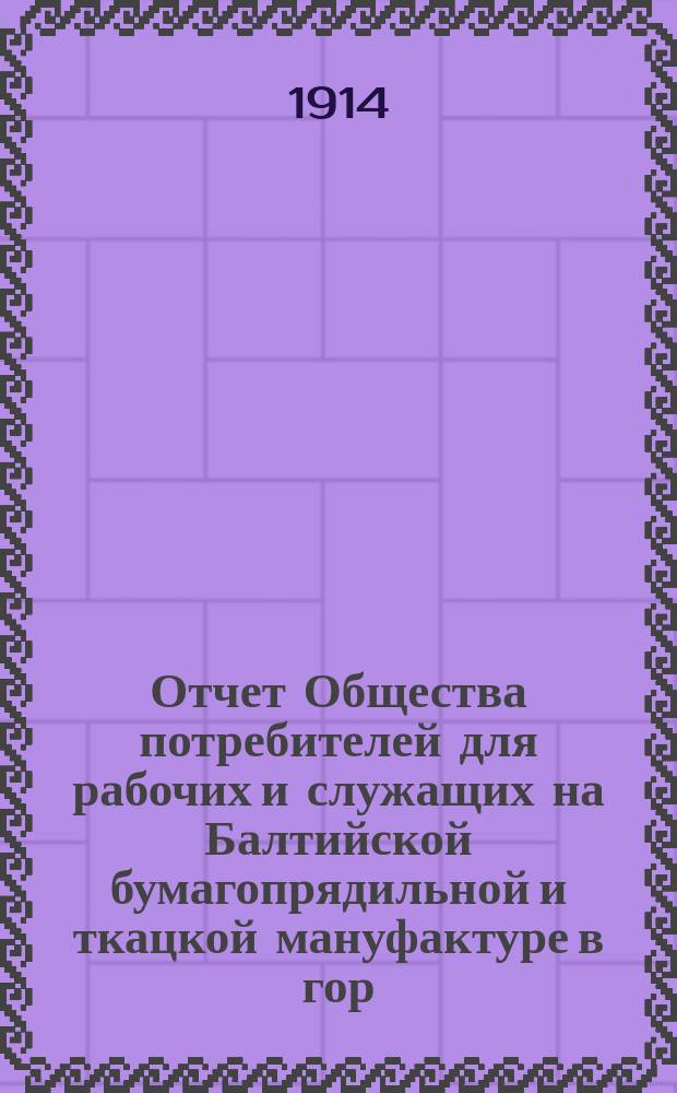 Отчет Общества потребителей для рабочих и служащих на Балтийской бумагопрядильной и ткацкой мануфактуре в гор. Ревель... ... за I полугодие 1914 года