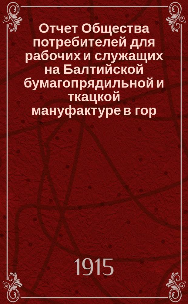 Отчет Общества потребителей для рабочих и служащих на Балтийской бумагопрядильной и ткацкой мануфактуре в гор. Ревель... ... за I полугодие 1915 года