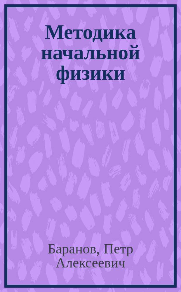 Методика начальной физики : Пособие к преподаванию физики в объеме курса высш. нач. уч-щ (применительно к учеб. того же авт. "Начальная физика") : С подроб. указаниями по пр-ву опытов и оборудования физ. каб. Вып. 1-