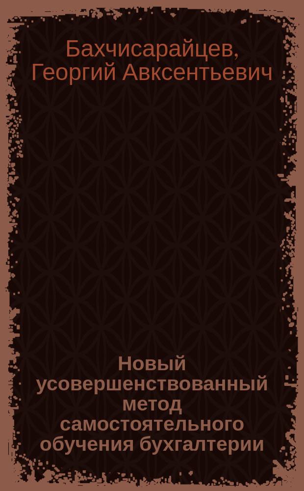 Новый усовершенствованный метод самостоятельного обучения бухгалтерии (без помощи учителя) : Лекции-корреспонденции