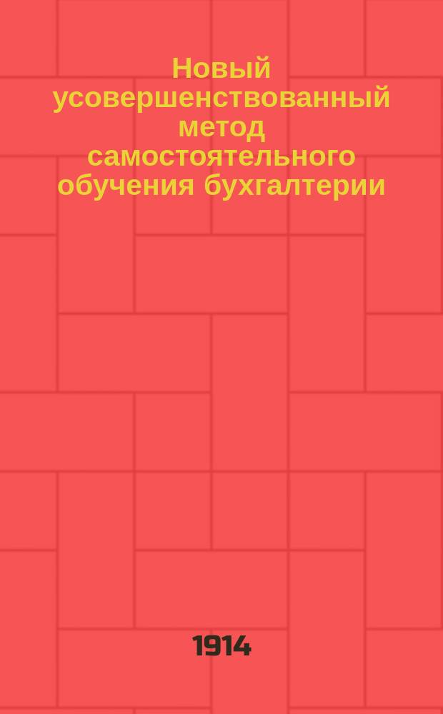 Новый усовершенствованный метод самостоятельного обучения бухгалтерии (без помощи учителя) : Лекции-корреспонденции