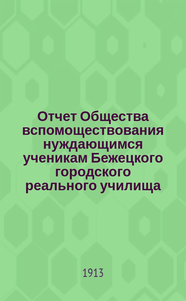 Отчет Общества вспомоществования нуждающимся ученикам Бежецкого городского реального училища... ... за 1911-12 год