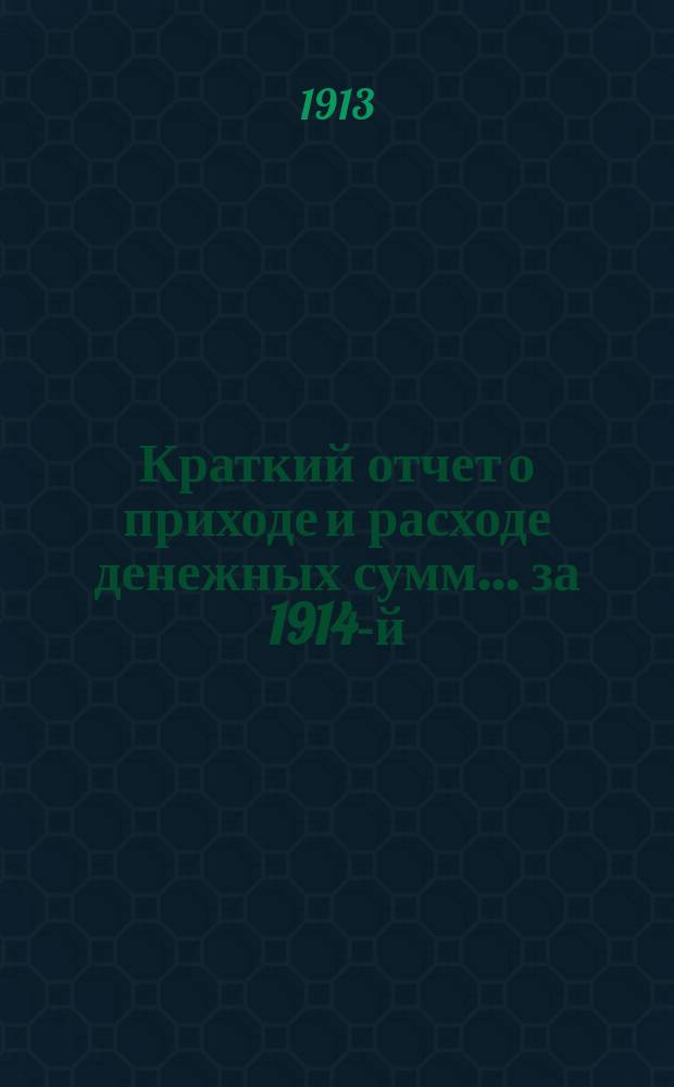 Краткий отчет о приходе и расходе денежных сумм... ... за 1914-й