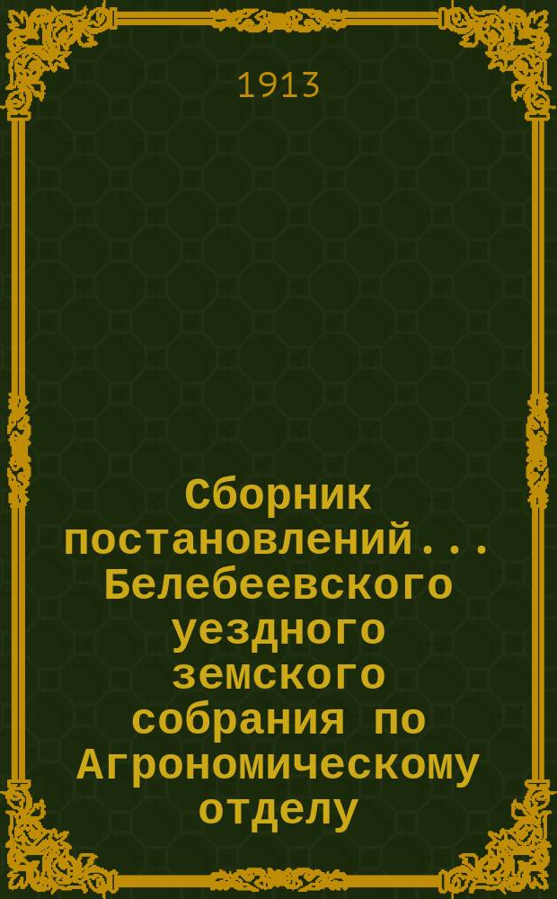 Сборник постановлений... Белебеевского уездного земского собрания по Агрономическому отделу, Земской кассе мелкого кредита и Сельскохозяйственному складу