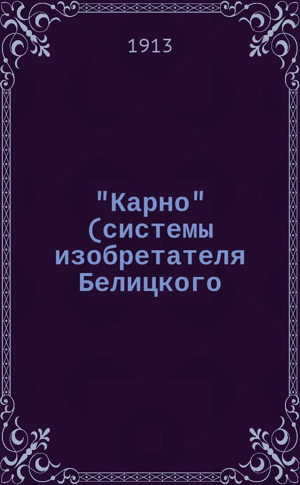 "Карно" (системы изобретателя Белицкого) : Подроб. практ. руководство к постройке исключ. домашним способом различ. по техн.-механ. части науч. моделей из деревян. планок : Описание и черт
