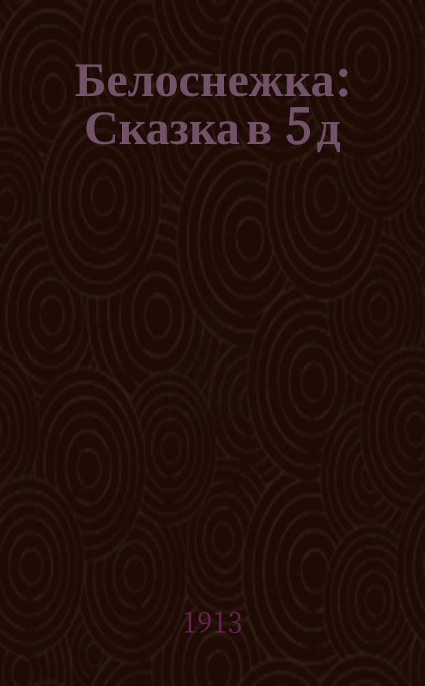 Белоснежка : Сказка в 5 д