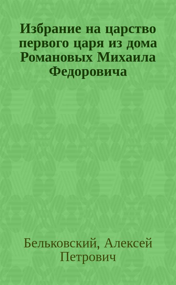 Избрание на царство первого царя из дома Романовых Михаила Федоровича