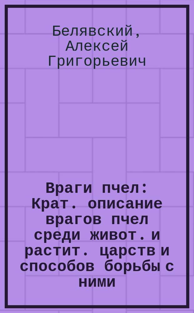 ... Враги пчел : Крат. описание врагов пчел среди живот. и растит. царств и способов борьбы с ними