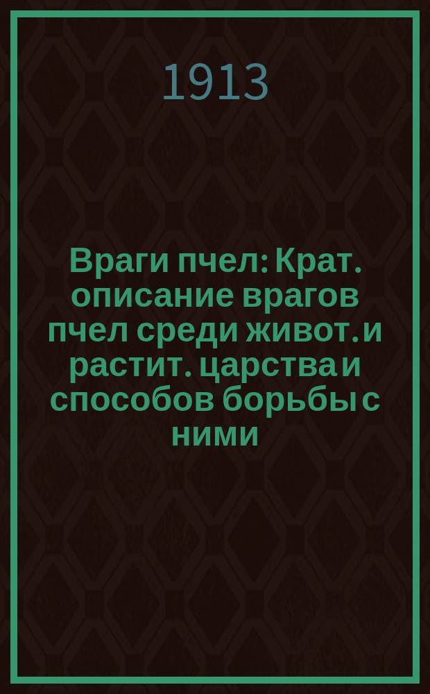 Враги пчел : Крат. описание врагов пчел среди живот. и растит. царства и способов борьбы с ними
