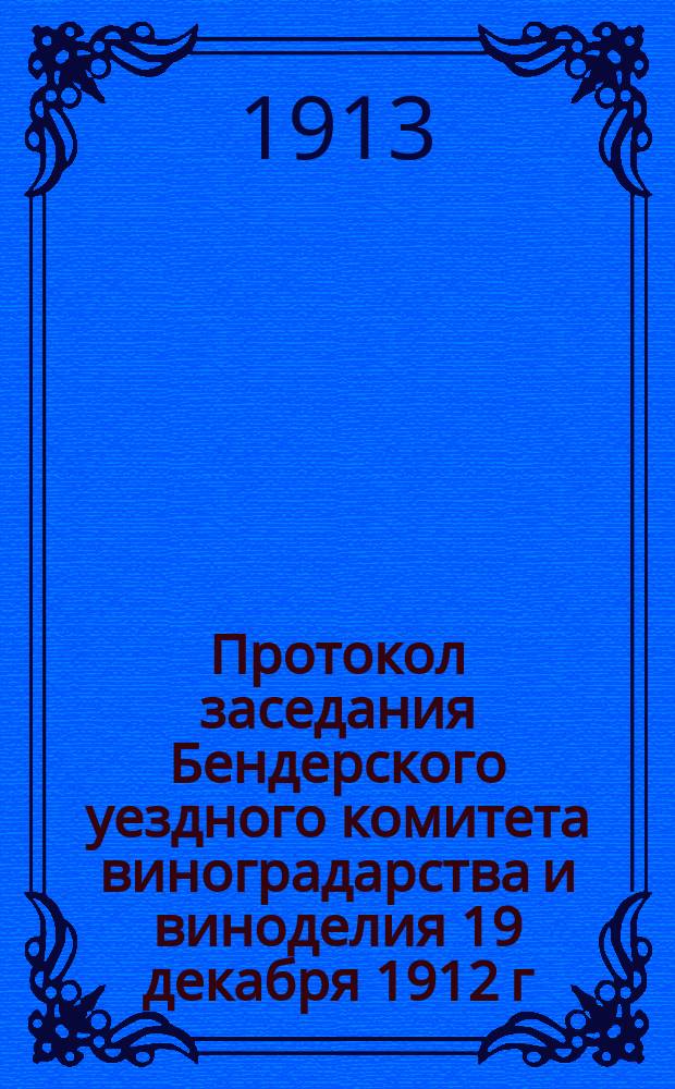 Протокол заседания Бендерского уездного комитета виноградарства и виноделия 19 декабря 1912 г., при участии хозяев-виноградарей