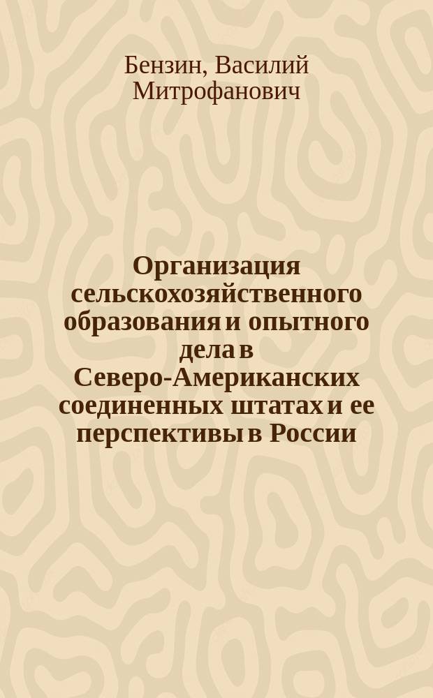 ... Организация сельскохозяйственного образования и опытного дела в Северо-Американских соединенных штатах и ее перспективы в России : (Докл., прочит. на публ. собр. Тамб. губ. с.-х. о-ва)