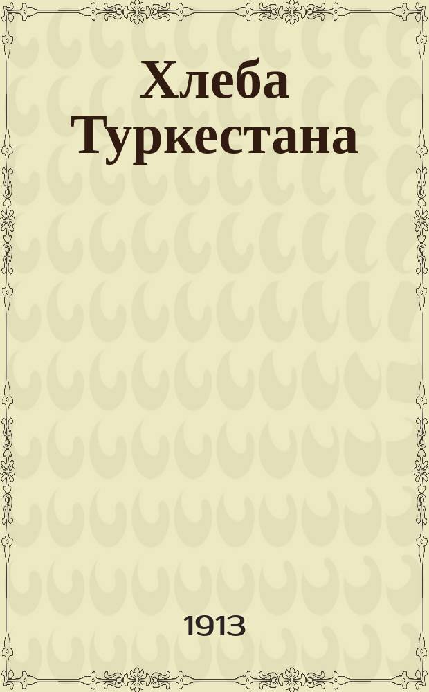 ... Хлеба Туркестана : Докл. В.М. Бензина, чит. в заседании 1 Отд. И.В.Э. о-ва, 14 нояб. 1912 г