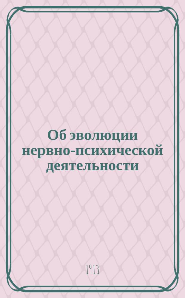 Об эволюции нервно-психической деятельности : Речь, произнес. при открытии Съезда деятелей по семейн. воспитанию, собиравшихся в Петербурге в дек. 1912 г.