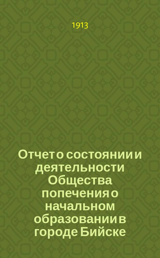 Отчет о состоянии и деятельности Общества попечения о начальном образовании в городе Бийске... ... за 1912 год