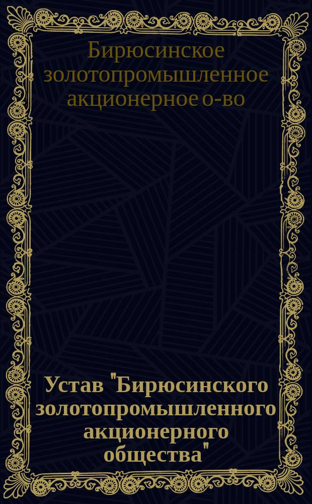 Устав "Бирюсинского золотопромышленного акционерного общества" : Утв. 28 апр. 1913 г.