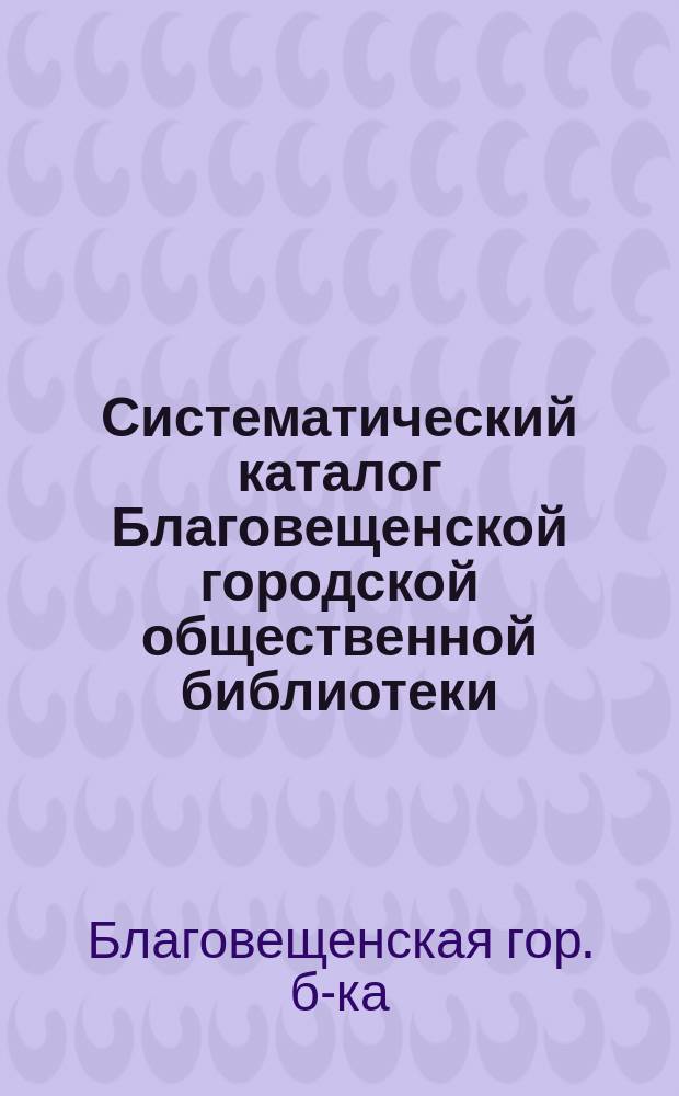 Систематический каталог Благовещенской городской общественной библиотеки