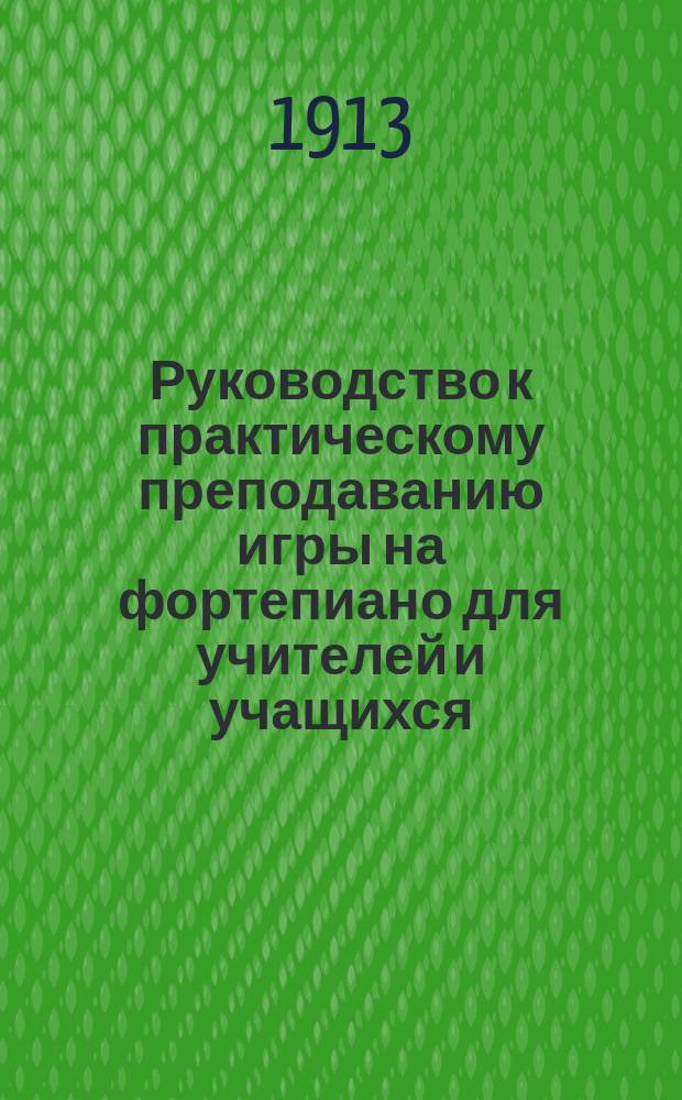 Руководство к практическому преподаванию игры на фортепиано для учителей и учащихся