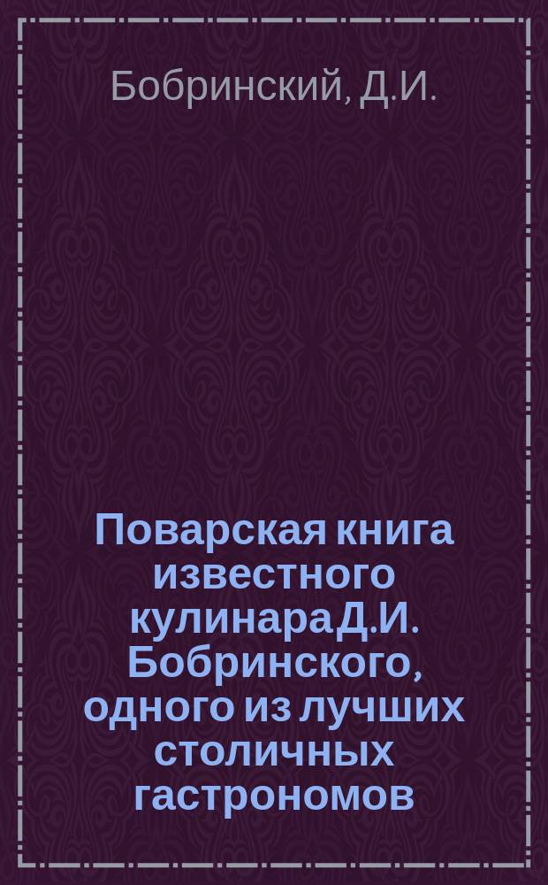 Поварская книга известного кулинара Д.И. Бобринского, одного из лучших столичных гастрономов...