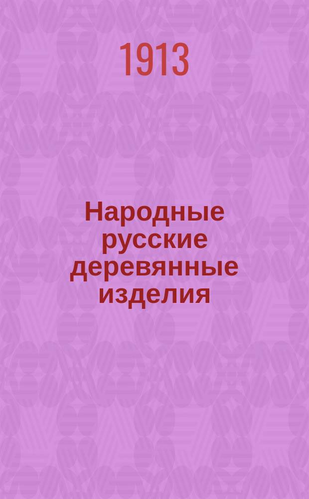 Народные русские деревянные изделия : Предметы домаш., хоз. и отчасти церк. обихода [Альбом]. Вып. 9