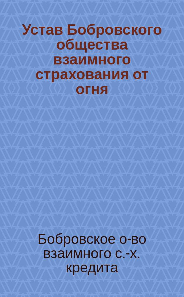 Устав Бобровского общества взаимного страхования от огня : Утв. 11 нояб. 1913 г.