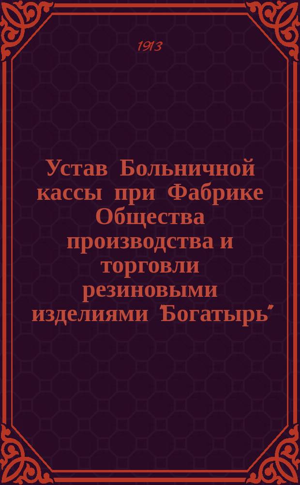 Устав Больничной кассы при Фабрике Общества производства и торговли резиновыми изделиями "Богатырь"