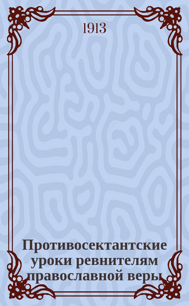 Противосектантские уроки ревнителям православной веры : Вып. 1-. Вып. 1 : Основной