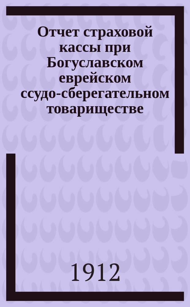 Отчет страховой кассы при Богуславском еврейском ссудо-сберегательном товариществе... ... 2-й операционный г.