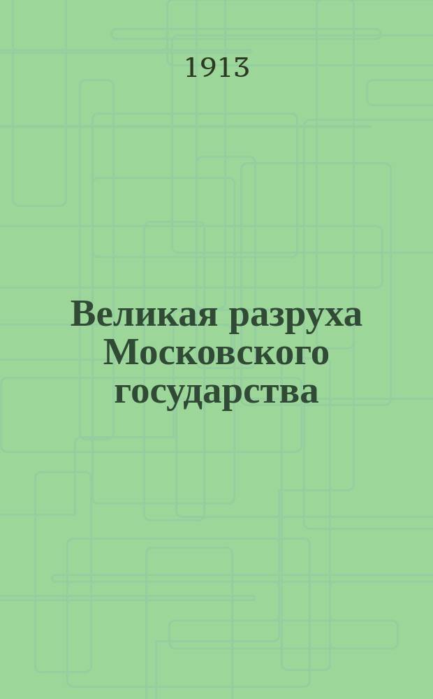 Великая разруха Московского государства (1598-1612 гг.) : со времени прекращения царей рода Рюрика до избрания царя из дома Романовых
