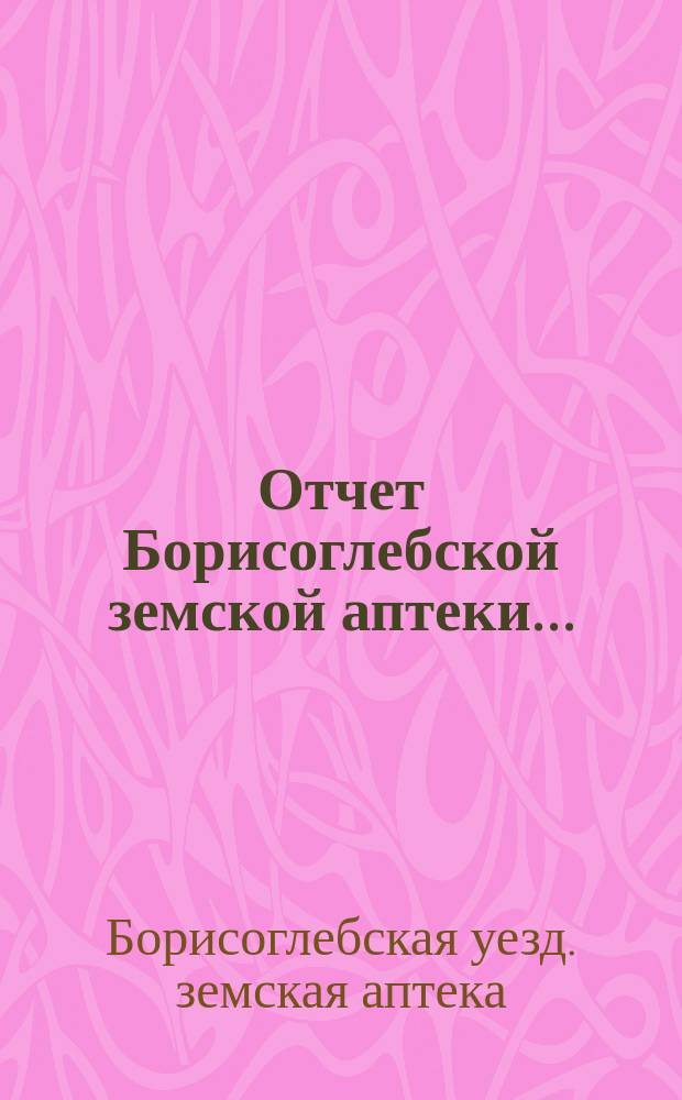 Отчет Борисоглебской земской аптеки...