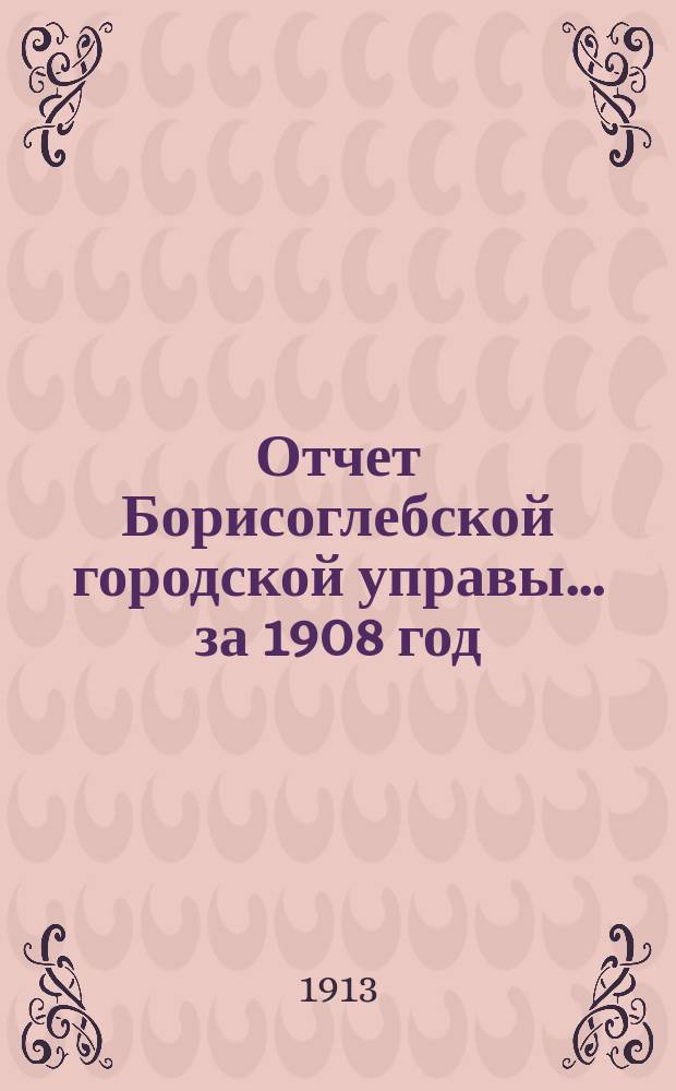Отчет Борисоглебской городской управы... за 1908 год