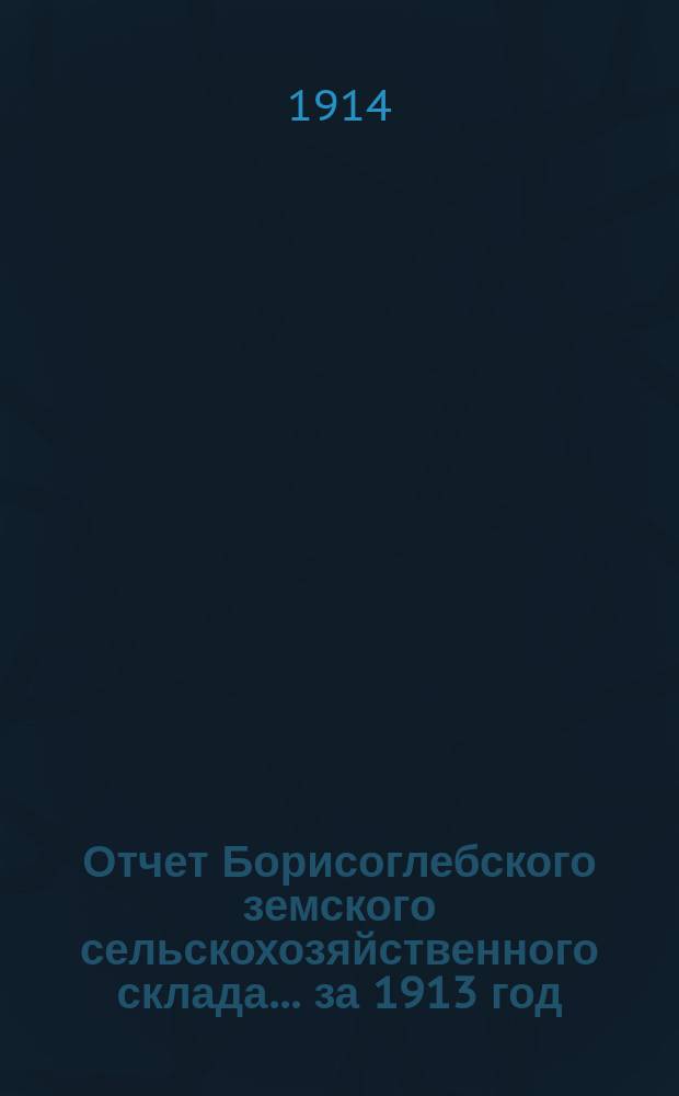 Отчет Борисоглебского земского сельскохозяйственного склада... ... за 1913 год