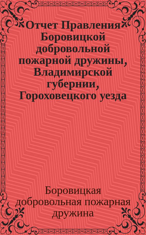 Отчет Правления Боровицкой добровольной пожарной дружины, Владимирской губернии, Гороховецкого уезда, учрежденной 20 июня 1910 года...