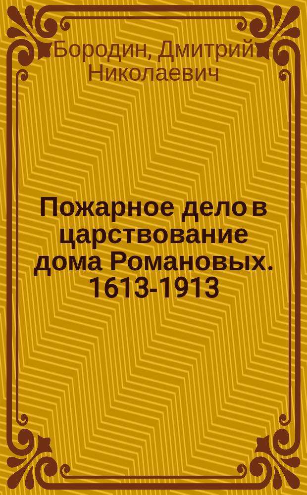 Пожарное дело в царствование дома Романовых. [1613-1913]