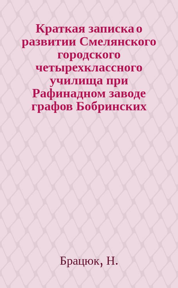 Краткая записка о развитии Смелянского городского четырехклассного училища при Рафинадном заводе графов Бобринских
