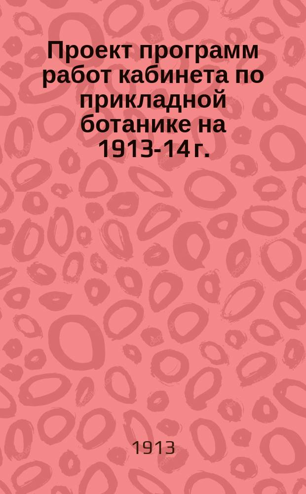 Проект программ работ кабинета по прикладной ботанике на 1913-14 г.