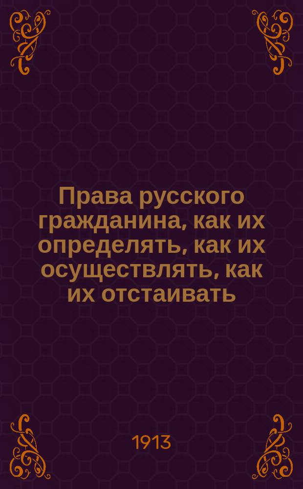 Права русского гражданина, как их определять, как их осуществлять, как их отстаивать : Сб. законов и форм бумаг